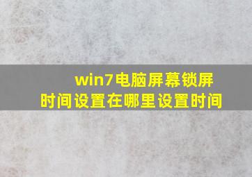 win7电脑屏幕锁屏时间设置在哪里设置时间