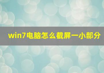 win7电脑怎么截屏一小部分