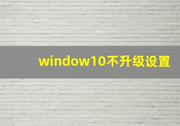 window10不升级设置