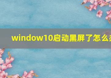 window10启动黑屏了怎么办