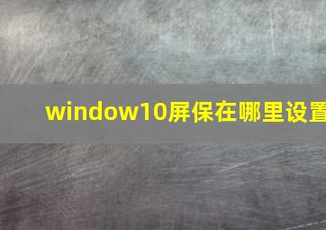 window10屏保在哪里设置