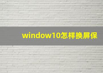 window10怎样换屏保