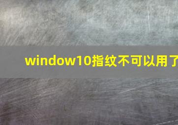 window10指纹不可以用了