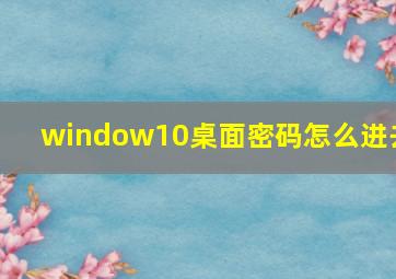 window10桌面密码怎么进去