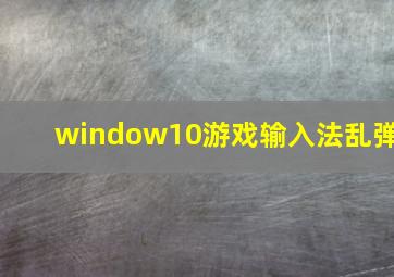 window10游戏输入法乱弹