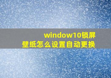 window10锁屏壁纸怎么设置自动更换