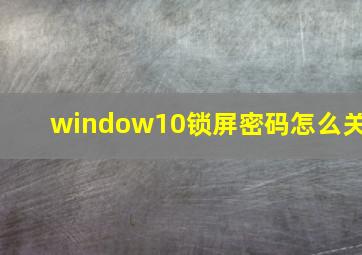 window10锁屏密码怎么关