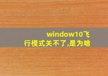 window10飞行模式关不了,是为啥