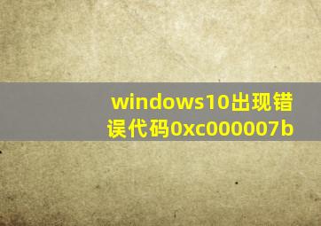 windows10出现错误代码0xc000007b