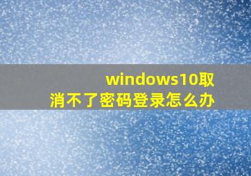 windows10取消不了密码登录怎么办