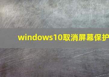 windows10取消屏幕保护