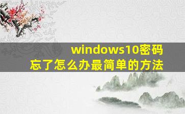 windows10密码忘了怎么办最简单的方法