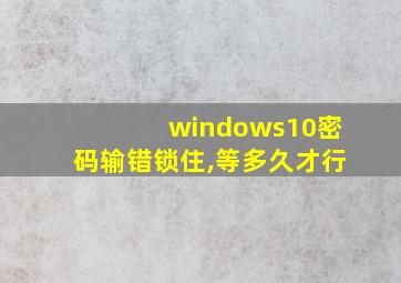 windows10密码输错锁住,等多久才行