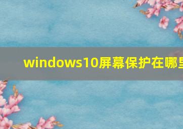 windows10屏幕保护在哪里