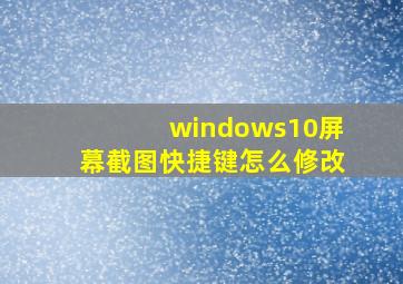 windows10屏幕截图快捷键怎么修改