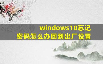 windows10忘记密码怎么办回到出厂设置