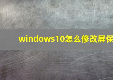 windows10怎么修改屏保