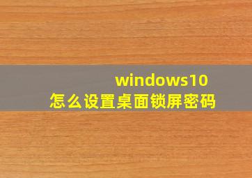 windows10怎么设置桌面锁屏密码