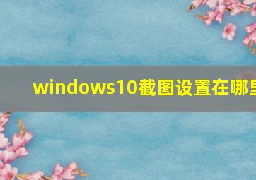 windows10截图设置在哪里