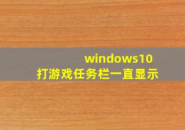 windows10打游戏任务栏一直显示