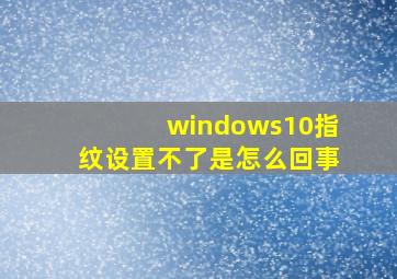 windows10指纹设置不了是怎么回事