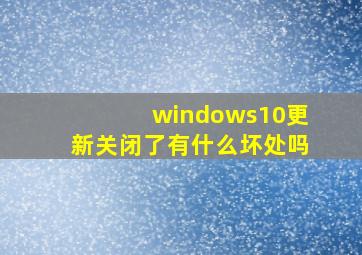 windows10更新关闭了有什么坏处吗