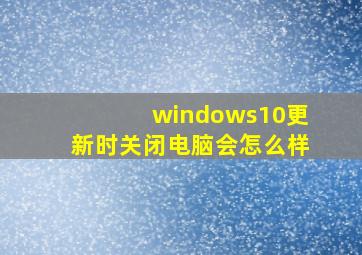 windows10更新时关闭电脑会怎么样