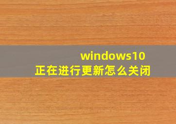 windows10正在进行更新怎么关闭