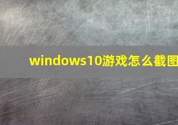 windows10游戏怎么截图