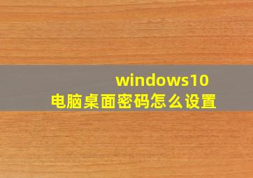 windows10电脑桌面密码怎么设置