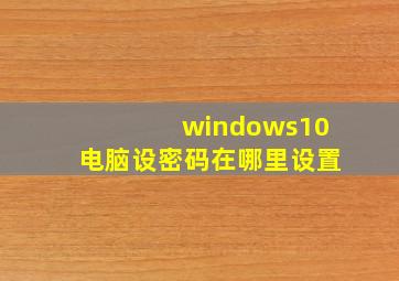 windows10电脑设密码在哪里设置