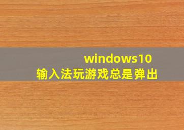 windows10输入法玩游戏总是弹出