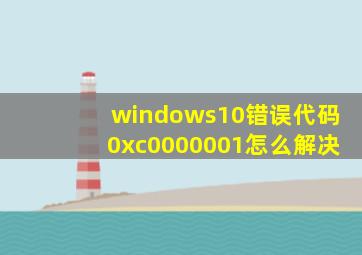 windows10错误代码0xc0000001怎么解决