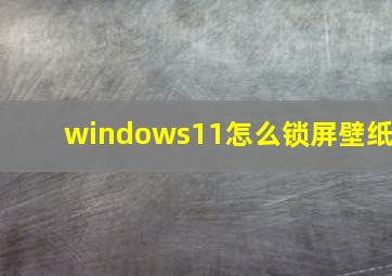 windows11怎么锁屏壁纸