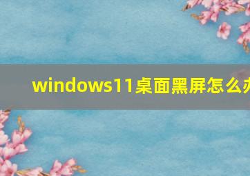 windows11桌面黑屏怎么办