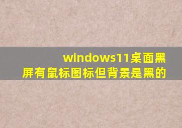 windows11桌面黑屏有鼠标图标但背景是黑的