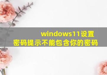 windows11设置密码提示不能包含你的密码