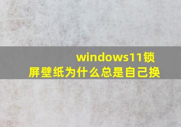 windows11锁屏壁纸为什么总是自己换