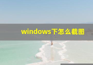 windows下怎么截图