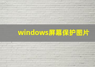 windows屏幕保护图片