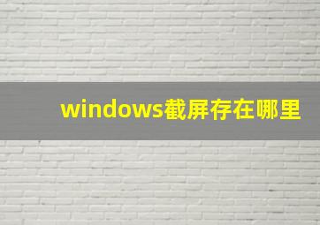 windows截屏存在哪里