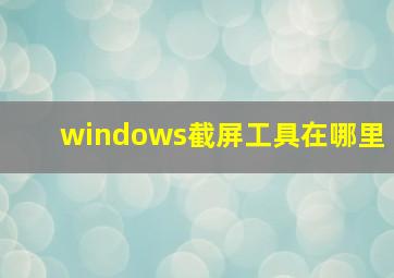 windows截屏工具在哪里