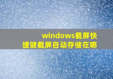 windows截屏快捷键截屏自动存储在哪