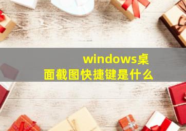 windows桌面截图快捷键是什么