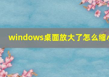 windows桌面放大了怎么缩小