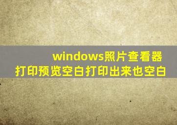 windows照片查看器打印预览空白打印出来也空白