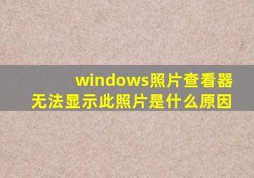 windows照片查看器无法显示此照片是什么原因