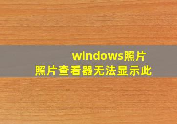 windows照片照片查看器无法显示此