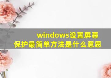 windows设置屏幕保护最简单方法是什么意思