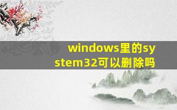 windows里的system32可以删除吗